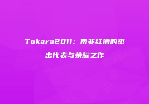 Tokara2011：南非红酒的杰出代表与荣耀之作