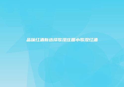 品味红酒新选择歌涅庄园小歌涅红酒