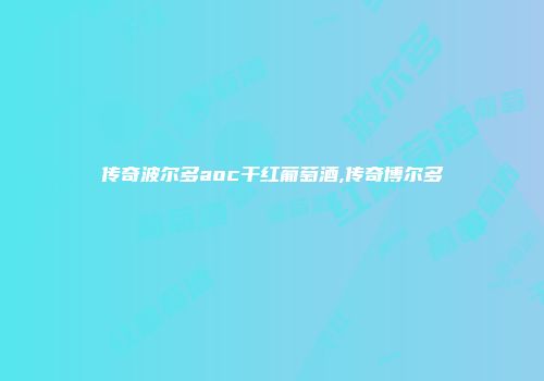 传奇波尔多aoc干红葡萄酒,传奇博尔多