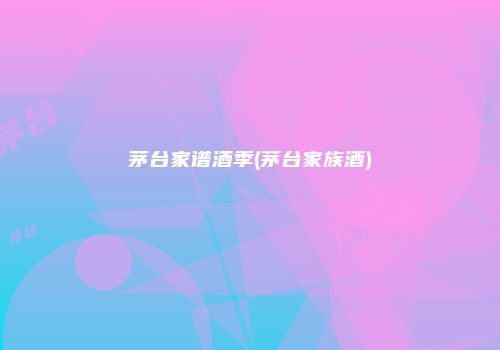 茅台家谱酒季(茅台家族酒)