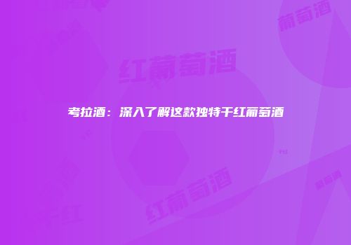 考拉酒：深入了解这款独特干红葡萄酒