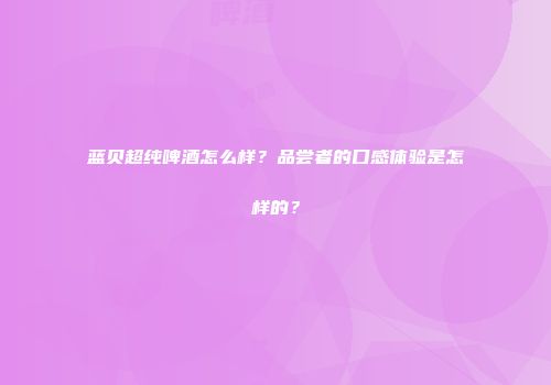 蓝贝超纯啤酒怎么样？品尝者的口感体验是怎样的？