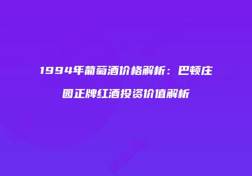 1994年葡萄酒价格解析：巴顿庄园正牌红酒投资价值解析