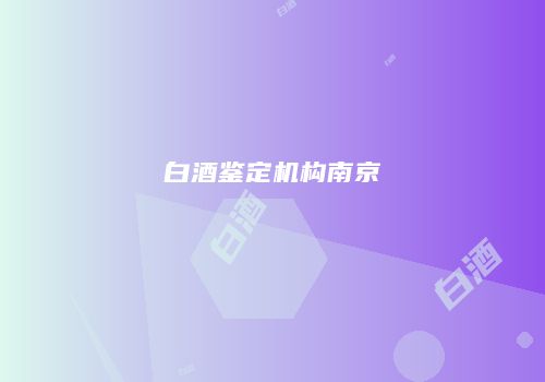 白酒鉴定机构南京