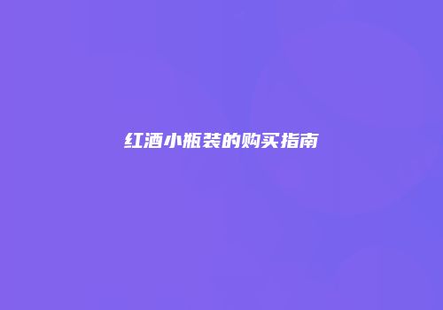 红酒小瓶装的购买指南