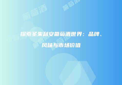 探索圣朱利安葡萄酒世界：品牌、风味与市场价值