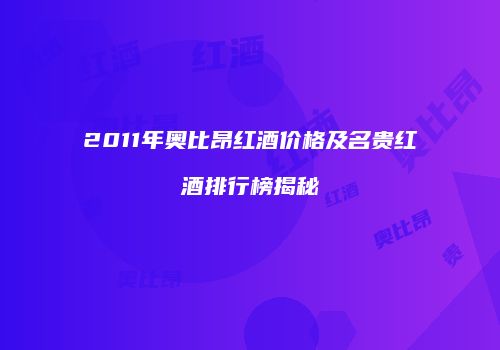 2011年奥比昂红酒价格及名贵红酒排行榜揭秘