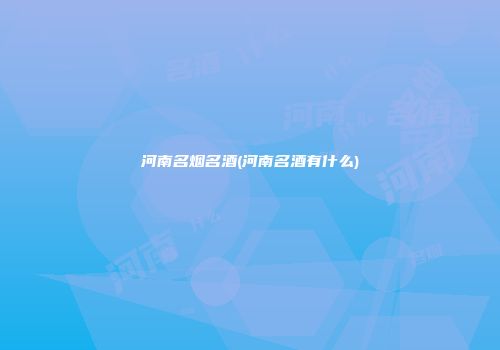 河南名烟名酒(河南名酒有什么)