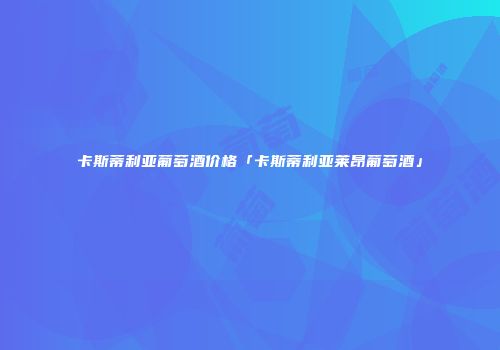 卡斯蒂利亚葡萄酒价格「卡斯蒂利亚莱昂葡萄酒」