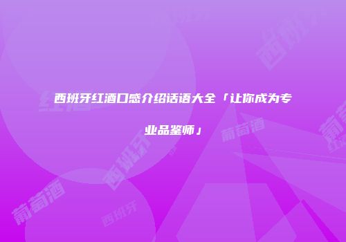 西班牙红酒口感介绍话语大全「让你成为专业品鉴师」