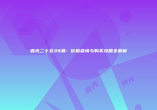 道光二十五39酒：价格查询与购买攻略全解析