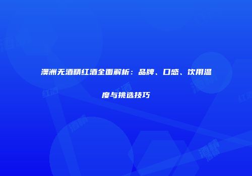 澳洲无酒精红酒全面解析：品牌、口感、饮用温度与挑选技巧