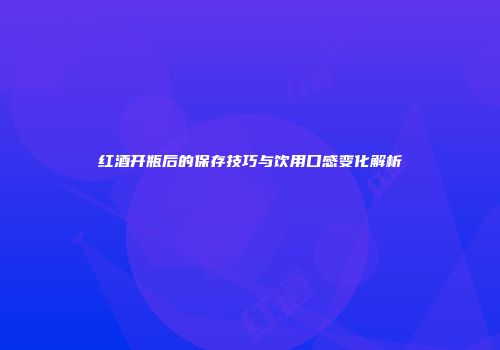 红酒开瓶后的保存技巧与饮用口感变化解析