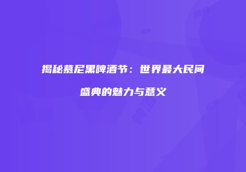 揭秘慕尼黑啤酒节：世界最大民间盛典的魅力与意义