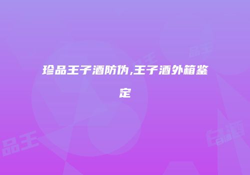珍品王子酒防伪,王子酒外箱鉴定