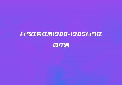 白马庄园红酒1988-1985白马庄园红酒