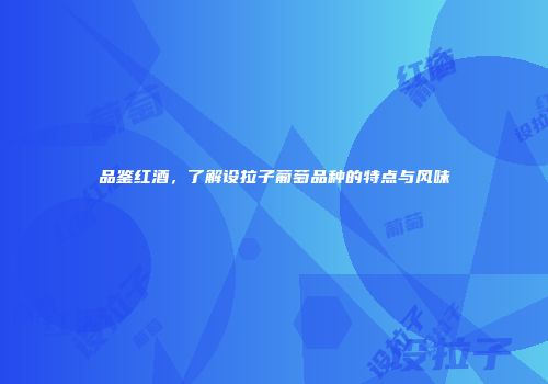 品鉴红酒，了解设拉子葡萄品种的特点与风味