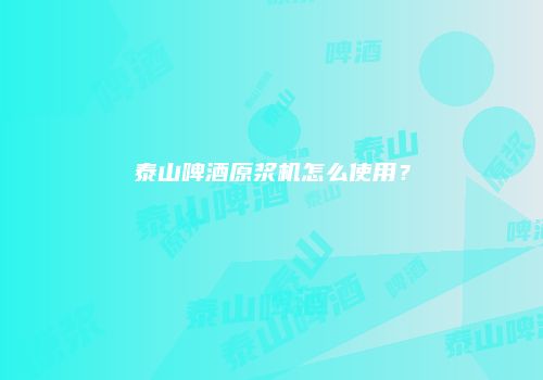 泰山啤酒原浆机怎么使用？