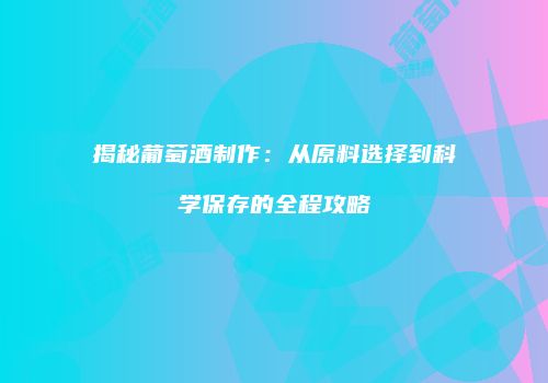 揭秘葡萄酒制作：从原料选择到科学保存的全程攻略