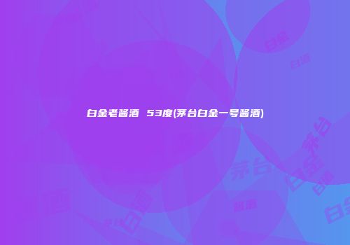白金老酱酒 53度(茅台白金一号酱酒)