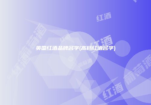 英国红酒品牌名字(高档红酒名字)