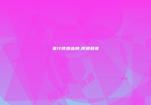 姜汁啤酒品牌,啤酒和姜