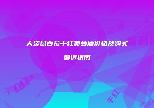 大袋鼠西拉干红葡萄酒价格及购买渠道指南