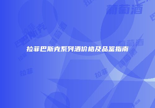 拉菲巴斯克系列酒价格及品鉴指南