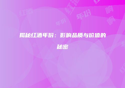 揭秘红酒年份：影响品质与价值的秘密