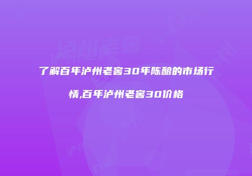 了解百年泸州老窖30年陈酿的市场行情,百年泸州老窖30价格