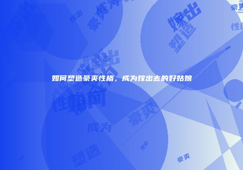 如何塑造豪爽性格，成为嫁出去的好姑娘