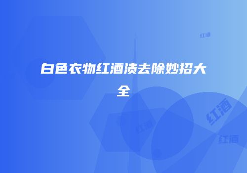 白色衣物红酒渍去除妙招大全