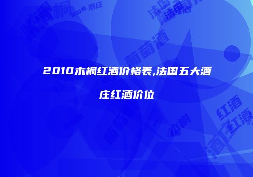 2010木桐红酒价格表,法国五大酒庄红酒价位