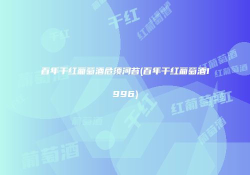 百年干红葡萄酒危须河苔(百年干红葡萄酒1996)
