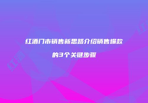 红酒门市销售新思路介绍销售爆款的3个关键步骤