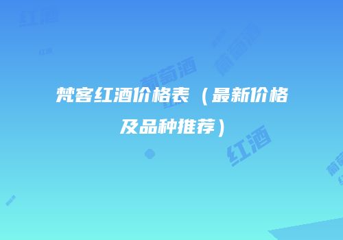 梵客红酒价格表（最新价格及品种推荐）