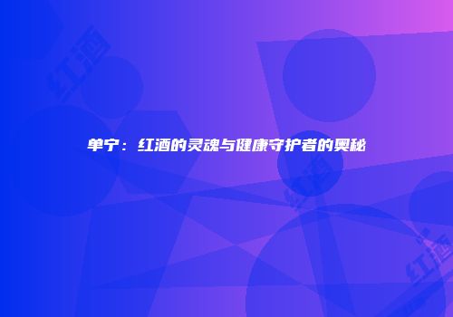 单宁：红酒的灵魂与健康守护者的奥秘