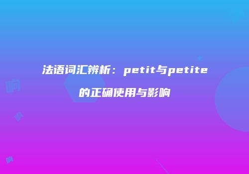 法语词汇辨析：petit与petite的正确使用与影响
