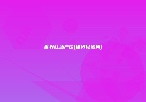 世界红酒产区(世界红酒网)