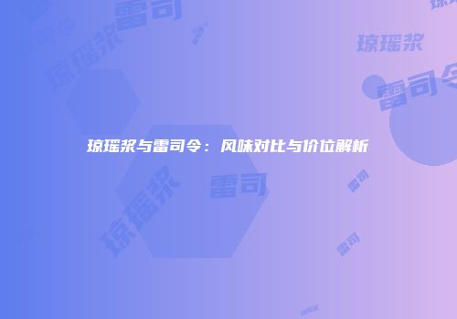琼瑶浆与雷司令：风味对比与价位解析