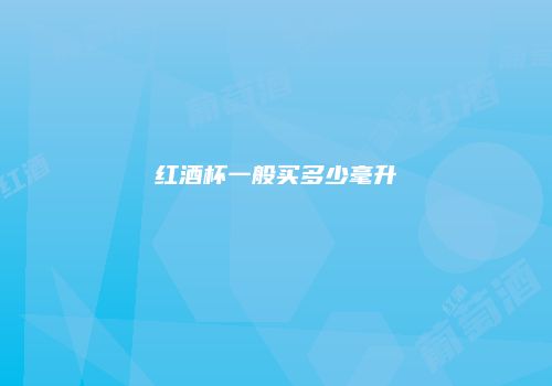 红酒杯一般买多少毫升