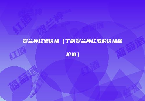贺兰神红酒价格（了解贺兰神红酒的价格和价值）