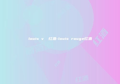 louis v  红酒-louis rouge红酒
