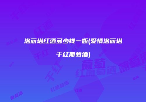洛丽塔红酒多少钱一瓶(爱情洛丽塔干红葡萄酒)