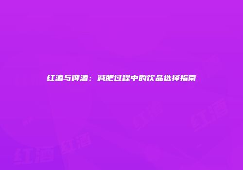 红酒与啤酒：减肥过程中的饮品选择指南