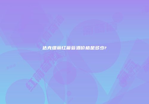 达克缇丽红葡萄酒价格是多少?