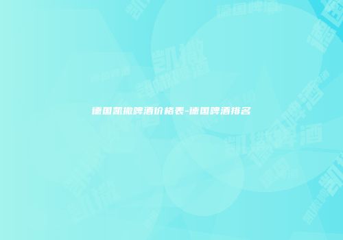 德国凯撒啤酒价格表-德国啤酒排名