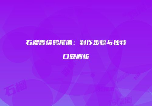 石榴香槟鸡尾酒：制作步骤与独特口感解析
