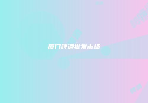 厦门啤酒批发市场