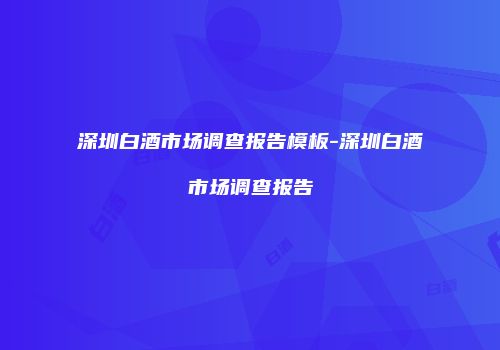 深圳白酒市场调查报告模板-深圳白酒市场调查报告